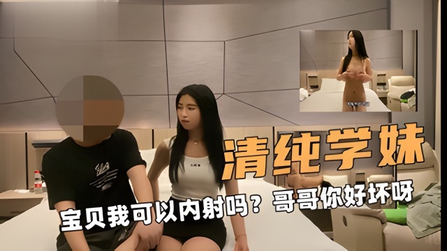 清纯少女学生！宝贝我可以内射吗？哥哥你好坏呀~